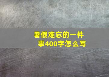 暑假难忘的一件事400字怎么写