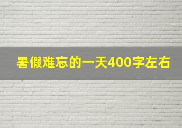 暑假难忘的一天400字左右