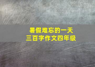 暑假难忘的一天三百字作文四年级