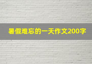 暑假难忘的一天作文200字