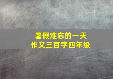 暑假难忘的一天作文三百字四年级