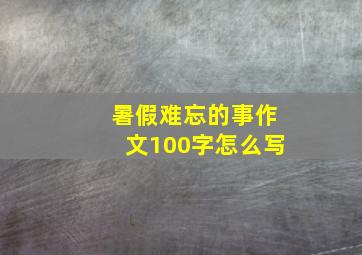 暑假难忘的事作文100字怎么写