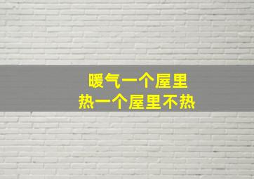 暖气一个屋里热一个屋里不热