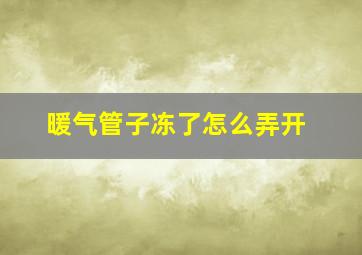 暖气管子冻了怎么弄开