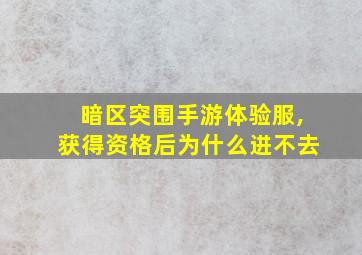 暗区突围手游体验服,获得资格后为什么进不去