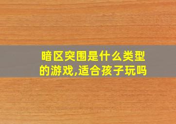 暗区突围是什么类型的游戏,适合孩子玩吗