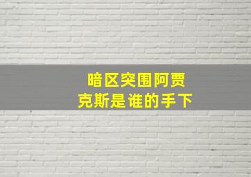 暗区突围阿贾克斯是谁的手下