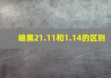 暗黑21.11和1.14的区别