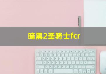 暗黑2圣骑士fcr