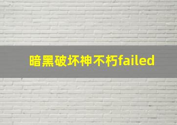 暗黑破坏神不朽failed