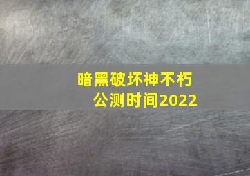 暗黑破坏神不朽公测时间2022