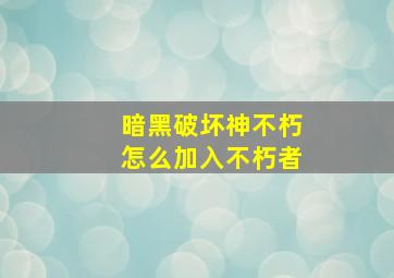 暗黑破坏神不朽怎么加入不朽者