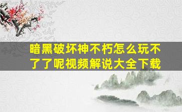 暗黑破坏神不朽怎么玩不了了呢视频解说大全下载