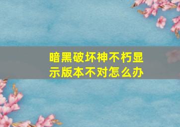 暗黑破坏神不朽显示版本不对怎么办