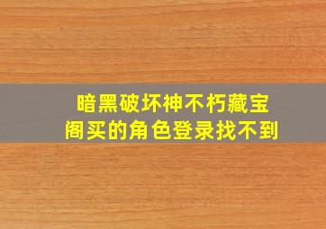 暗黑破坏神不朽藏宝阁买的角色登录找不到