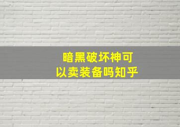 暗黑破坏神可以卖装备吗知乎