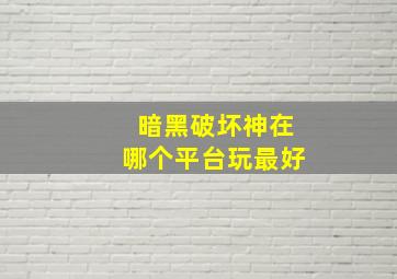 暗黑破坏神在哪个平台玩最好