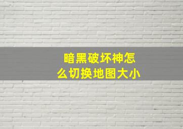 暗黑破坏神怎么切换地图大小