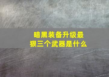 暗黑装备升级最狠三个武器是什么