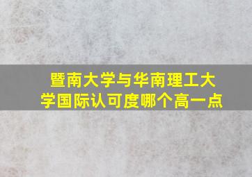 暨南大学与华南理工大学国际认可度哪个高一点