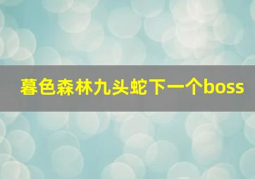 暮色森林九头蛇下一个boss