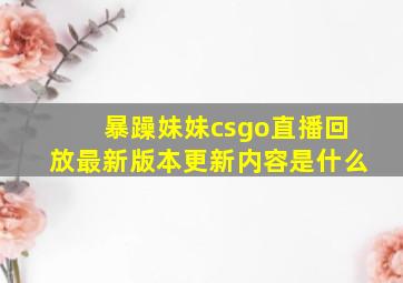 暴躁妹妹csgo直播回放最新版本更新内容是什么