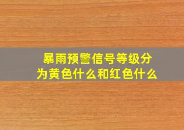 暴雨预警信号等级分为黄色什么和红色什么