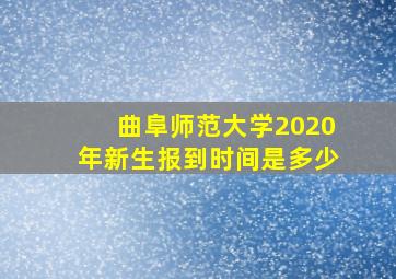 曲阜师范大学2020年新生报到时间是多少