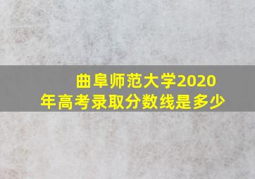 曲阜师范大学2020年高考录取分数线是多少