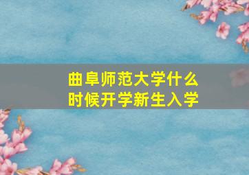 曲阜师范大学什么时候开学新生入学