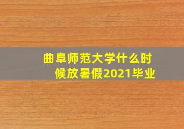 曲阜师范大学什么时候放暑假2021毕业