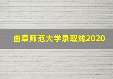 曲阜师范大学录取线2020