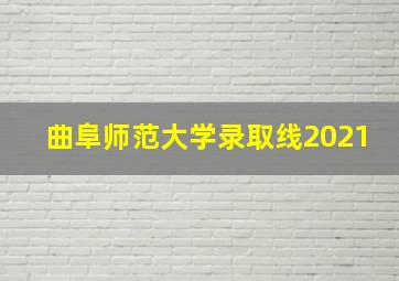 曲阜师范大学录取线2021