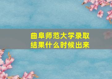 曲阜师范大学录取结果什么时候出来