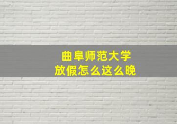 曲阜师范大学放假怎么这么晚