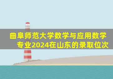 曲阜师范大学数学与应用数学专业2024在山东的录取位次