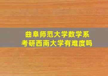 曲阜师范大学数学系考研西南大学有难度吗