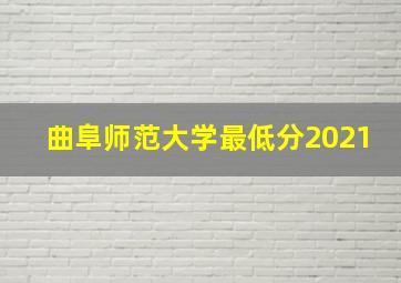 曲阜师范大学最低分2021