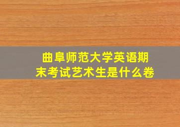 曲阜师范大学英语期末考试艺术生是什么卷