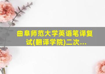 曲阜师范大学英语笔译复试(翻译学院)二次...