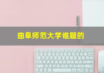 曲阜师范大学谁题的