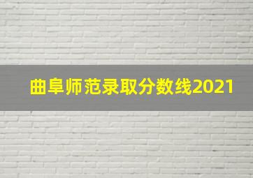 曲阜师范录取分数线2021