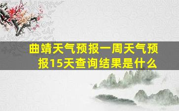 曲靖天气预报一周天气预报15天查询结果是什么