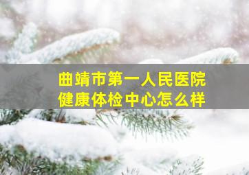 曲靖市第一人民医院健康体检中心怎么样