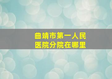 曲靖市第一人民医院分院在哪里