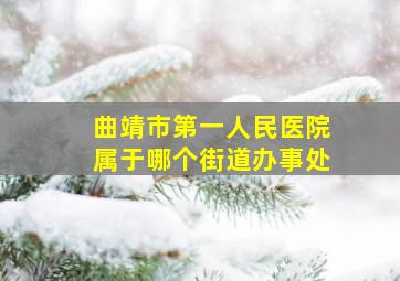 曲靖市第一人民医院属于哪个街道办事处