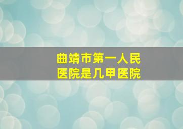 曲靖市第一人民医院是几甲医院