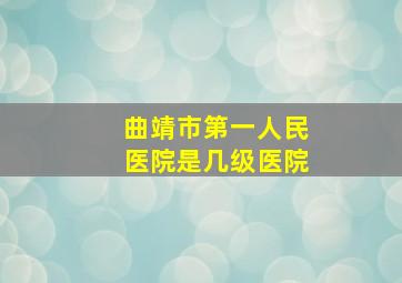 曲靖市第一人民医院是几级医院