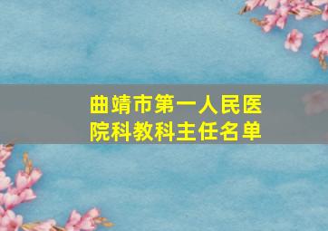 曲靖市第一人民医院科教科主任名单