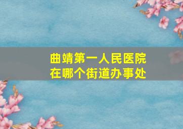 曲靖第一人民医院在哪个街道办事处